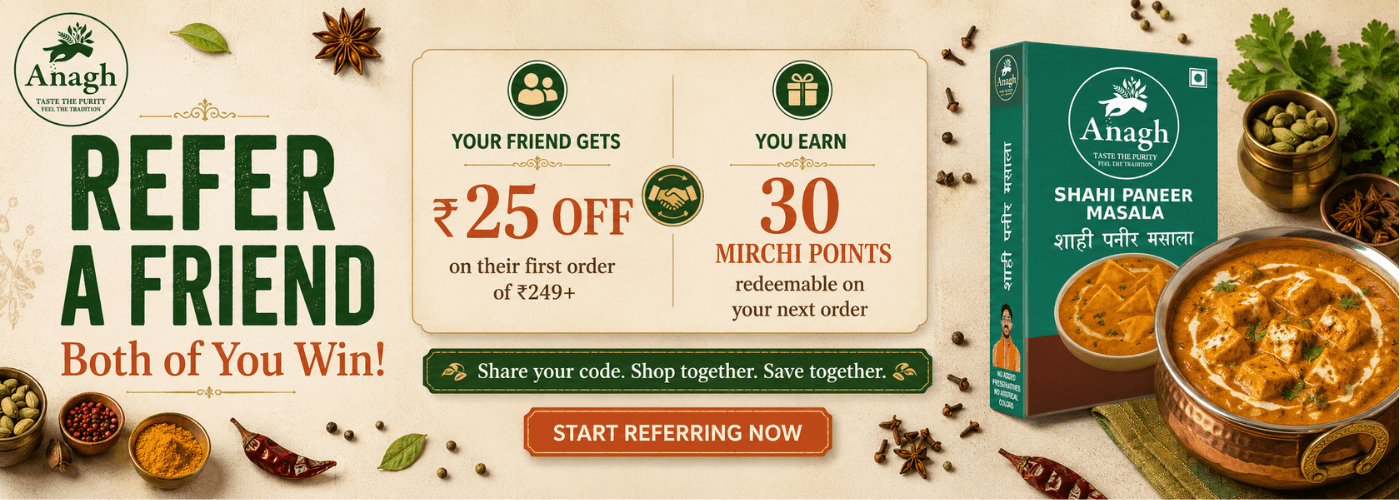 Refer a friend and earn 30 Mirchi Points - Your friend gets 25 rupees off at Anagh Masale